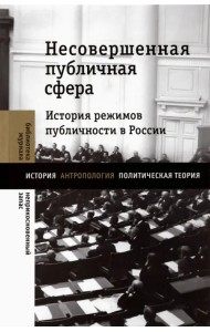Несовершенная публичная сфера. История режимов публичности в России
