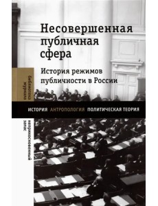 Несовершенная публичная сфера. История режимов публичности в России Несовершенная публичная сфера. История режимов публичности в России