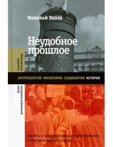 Неудобное прошлое. Память о государственных преступлениях в России и других странах Неудобное прошлое. Память о государственных преступлениях в России и других странах