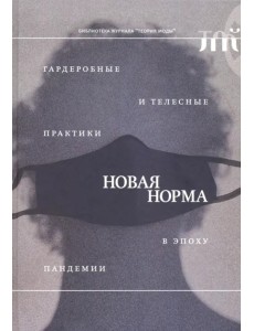 Новая норма. Гардеробные и телесные практики в эпоху пандемии Новая норма. Гардеробные и телесные практики в эпоху пандемии