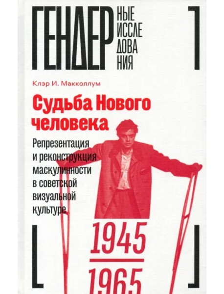 Судьба Нового человека. Репрезентация и реконструкция маскулинности в советской визуальной культуре