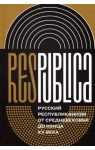 Res Publica. Русский республиканизм от Средневековья до конца XX века