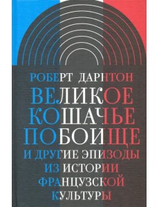 Великое кошачье побоище. И другие эпизоды из истории французской культуры Великое кошачье побоище. И другие эпизоды из истории французской культуры