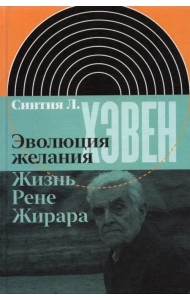 Эволюция желания. Жизнь Рене Жирара