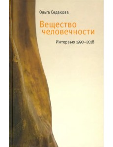 Вещество человечности. Интервью 1990–2018