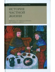 История частной жизни. Том 2. Европа от феодализма до Ренессанса История частной жизни. Том 2. Европа от феодализма до Ренессанса