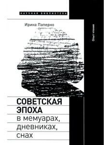 Советская эпоха в мемуарах, дневниках, снах. Опыт чтения Советская эпоха в мемуарах, дневниках, снах. Опыт чтения