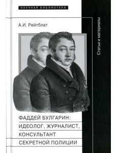 Фаддей Венедиктович Булгарин. Идеолог, журналист, консультант секретной полиции. Статьи и материалы