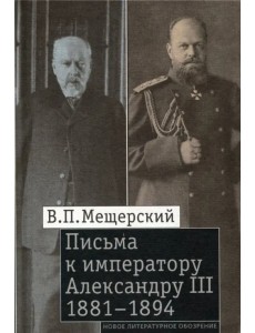 Письма к императору Александру III, 1881-1894 Письма к императору Александру III, 1881-1894
