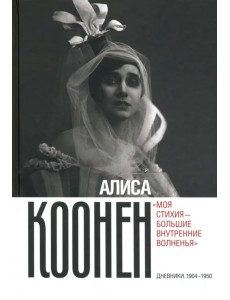 Алиса Коонен. «Моя стихия — большие внутренние волненья». Дневники. 1904–1950
