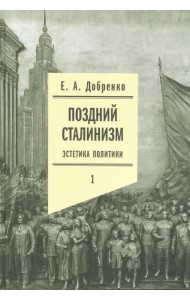 Поздний сталинизм: эстетика политики. Том 1