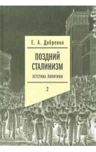 Поздний сталинизм: эстетика политики. Том 2