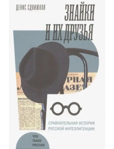 Знайки и их друзья. Сравнительная история русской интеллигенции Знайки и их друзья. Сравнительная история русской интеллигенции
