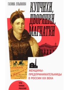 Купчихи, дворянки, магнатки. Женщины-предпринимательницы в России XIX века Купчихи, дворянки, магнатки. Женщины-предпринимательницы в России XIX века