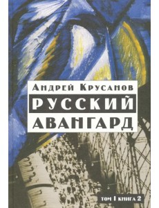 Русский авангард: 1907-1932. Исторический обзор. В трех томах. Том 1. Боевое десятилетие. Книга 2