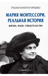 Мария Монтессори, реальная история. Жизнь, идеи, свидетельства