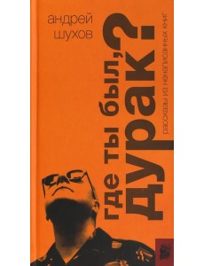 Где ты был, дурак? Рассказы из ненаписанных книг Где ты был, дурак? Рассказы из ненаписанных книг
