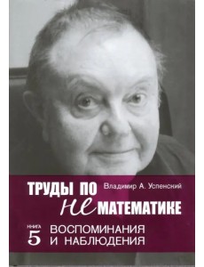 Труды по нематематике. Книга 5. Воспоминанаия и наблюдения