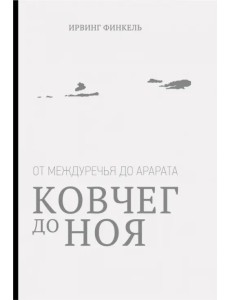 Ковчег до Ноя: от Междуречья до Арарата. Клинописные рассказы о Потопе