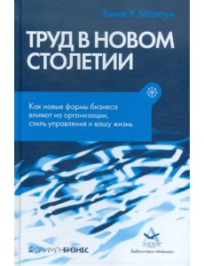 Труд в новом столетии. Как новые формы бизнеса влияют на организации, стиль управления и вашу жизнь