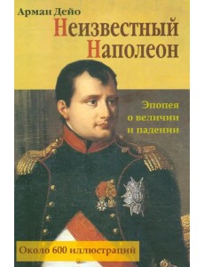 Неизвестный Наполеон. Эпопея о величии и падении