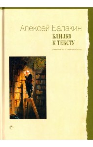 Близко к тексту. Разыскания и предположения. Статьи 1997-2017 годов