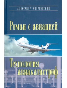 Роман с авиацией. Повесть. Технология авиакатастроф (записки командира авиалайнера)