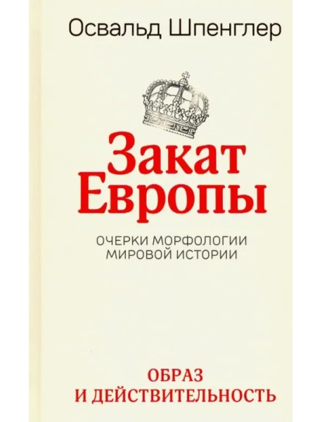 Закат Европы. Очерки морфологии мировой истории. Том 1. Образ и действительность