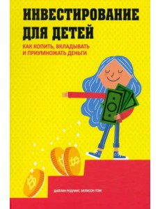 Инвестирование для детей. Как копить, вкладывать и приумножать деньги Инвестирование для детей. Как копить, вкладывать и приумножать деньги