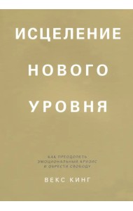 Исцеление нового уровня. Как преодолеть эмоциональный кризис и обрести свободу