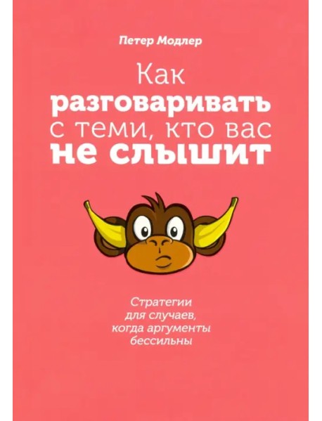 Как разговаривать с теми, кто вас не слышит. Стратегии для случаев, когда аргументы бессильны