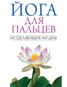 Йога для пальцев. Исцеляющие мудры