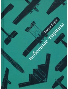 Небесные тираны. Столетняя история бомбардировщиков Небесные тираны. Столетняя история бомбардировщиков