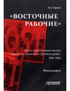«Восточные рабочие». Труд и повседневная жизнь советских граждан в Третьем рейхе. 1941–1945
