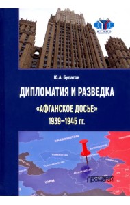 Дипломатия и разведка «афганское досье» 1939—1945 гг. Монография