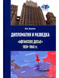 Дипломатия и разведка «афганское досье» 1939—1945 гг. Монография Дипломатия и разведка «афганское досье» 1939—1945 гг. Монография