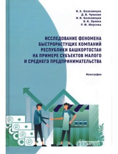 Исследование феномена быстрорастущих компаний Республики Башкортостан. Монография Исследование феномена быстрорастущих компаний Республики Башкортостан. Монография