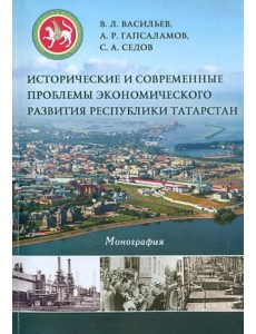 История и современные проблемы экономического развития Республики Татарстан. Монография