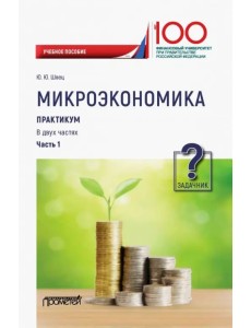 Микроэкономика. Практикум. В 2-х частях. Часть 1. Задачник Микроэкономика. Практикум. В 2-х частях. Часть 1. Задачник