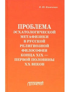 Проблема эсхатологической метафизики в русской религиозной философии конца XIX-первой половины XX в.