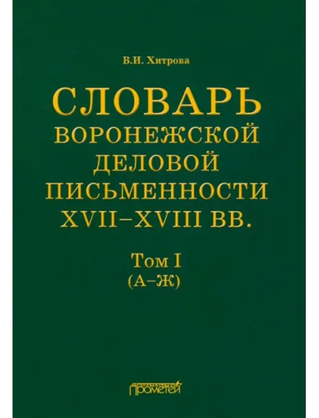 Словарь воронежской деловой письменности XVII-XVIII вв. Том 1 (А-Ж)