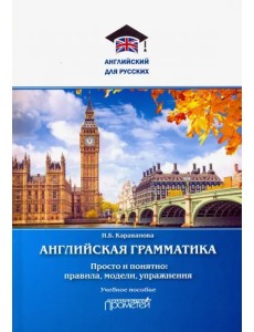 Английская грамматика. Просто и понятно: правила, модели, упражнения. Учебное пособие Английская грамматика. Просто и понятно: правила, модели, упражнения. Учебное пособие