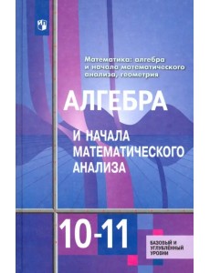 Алгебра и начала математического анализа. 10-11 классы. Базовый и углубленный уровни. Учебник. ФГОС