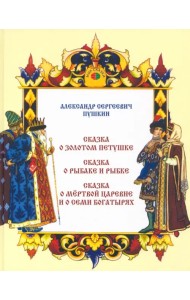 Сказка о золотом петушке. Сказка о рыбаке и рыбке. Сказка о мертвой царевне и о семи богатырях
