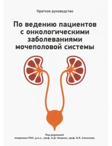 Краткое руководство по ведению пациентов с онкологическими заболеваниями мочеполовой системы Краткое руководство по ведению пациентов с онкологическими заболеваниями мочеполовой системы