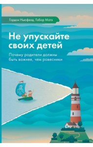 Не упускайте своих детей. Почему родители должны быть важнее, чем ровесники