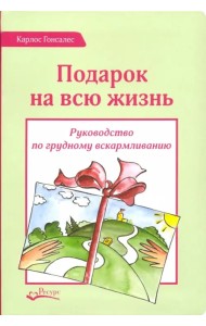 Подарок на всю жизнь. Руководство по грудному вскармливанию