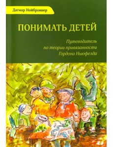 Понимать детей. Путеводитель по теории привязанности Гордона Ньюфелда