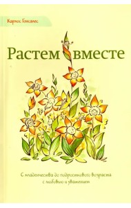 Растем вместе. С младенчества до подросткового возраста с любовью и уважением