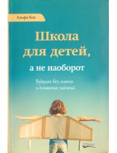 Школа для детей, а не наоборот. Будущее без оценок и домашних заданий Школа для детей, а не наоборот. Будущее без оценок и домашних заданий
